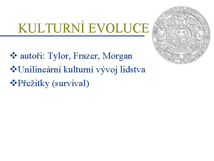 KULTURNÍ EVOLUCE v autoři: Tylor, Frazer, Morgan v. Unilineární kulturní vývoj lidstva v. Přežitky