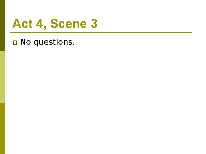 Act 4, Scene 3 p No questions. 