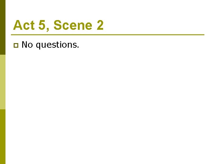 Act 5, Scene 2 p No questions. 
