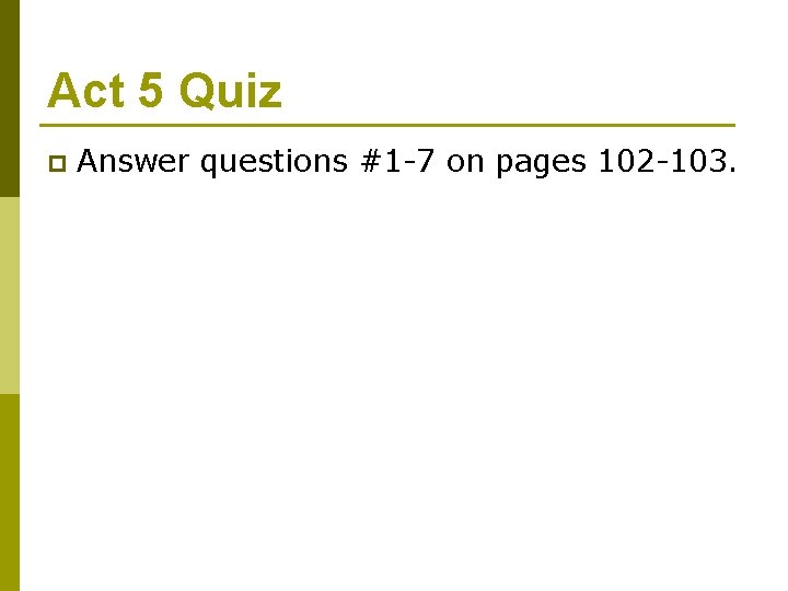 Act 5 Quiz p Answer questions #1 -7 on pages 102 -103. 