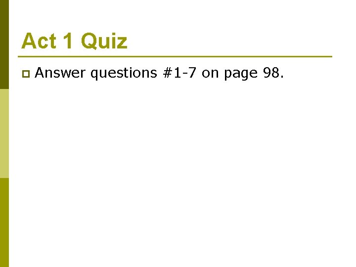 Act 1 Quiz p Answer questions #1 -7 on page 98. 