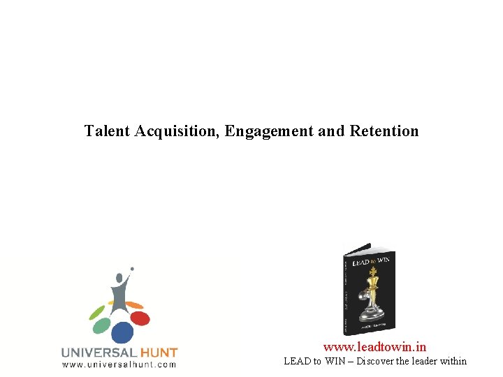 Talent Acquisition, Engagement and Retention www. leadtowin. in LEAD to WIN – Discover the