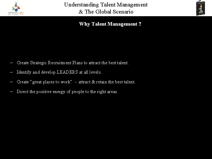 Understanding Talent Management & The Global Scenario Why Talent Management ? – Create Strategic