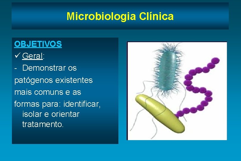 Microbiologia Clínica OBJETIVOS ü Geral: - Demonstrar os patógenos existentes mais comuns e as