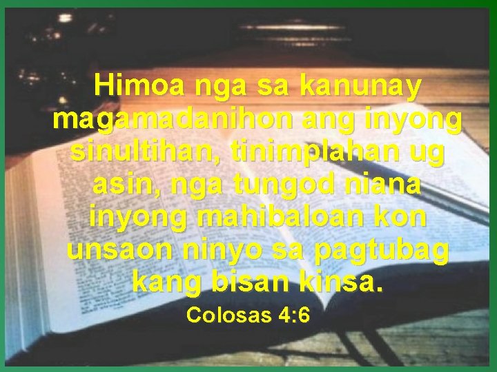 Himoa nga sa kanunay magamadanihon ang inyong sinultihan, tinimplahan ug asin, nga tungod niana