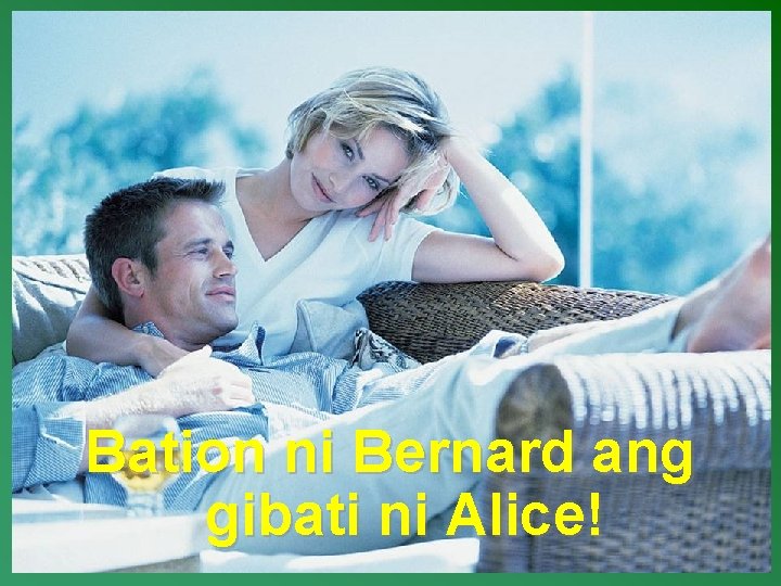 Bation ni Bernard ang gibati ni Alice! 