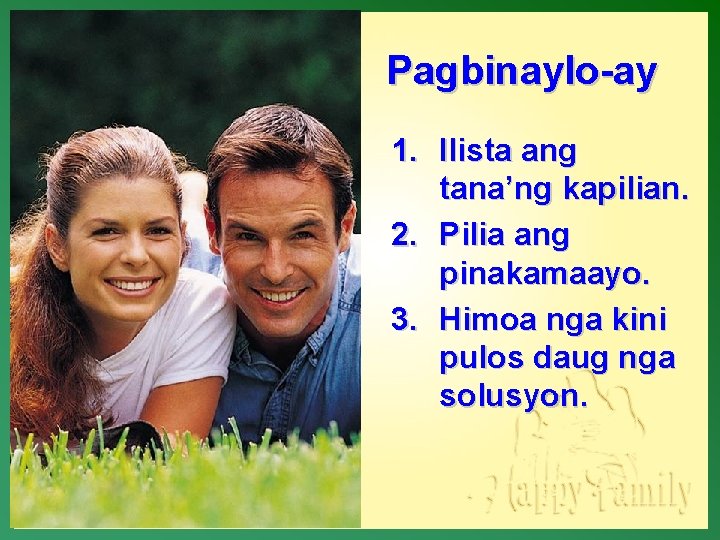 Pagbinaylo-ay 1. Ilista ang tana’ng kapilian. 2. Pilia ang pinakamaayo. 3. Himoa nga kini