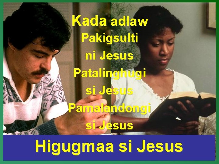 Kada adlaw Pakigsulti ni Jesus Patalinghugi si Jesus Pamalandongi si Jesus Higugmaa si Jesus