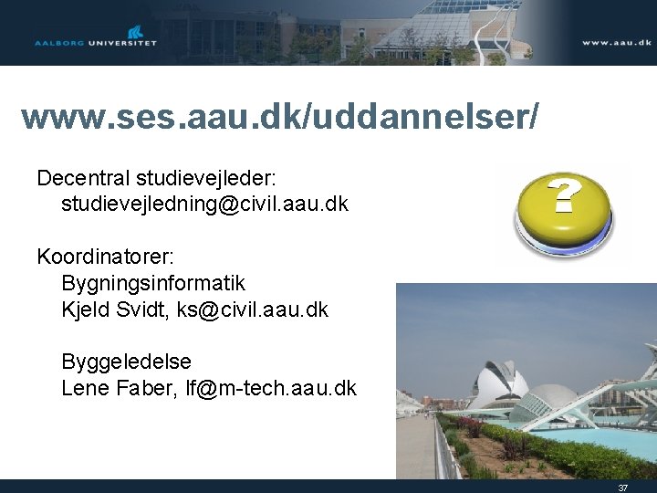 www. ses. aau. dk/uddannelser/ Decentral studievejleder: studievejledning@civil. aau. dk Koordinatorer: Bygningsinformatik Kjeld Svidt, ks@civil.