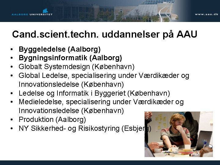 Cand. scient. techn. uddannelser på AAU • • Byggeledelse (Aalborg) Bygningsinformatik (Aalborg) Globalt Systemdesign