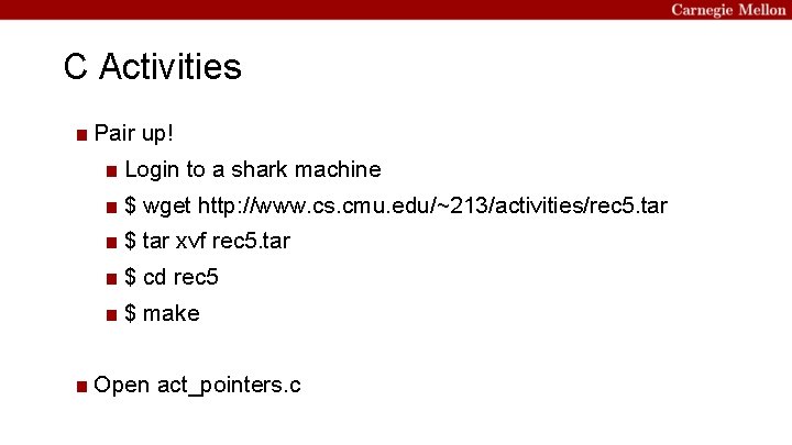 C Activities ■ Pair up! ■ Login to a shark machine ■ $ wget