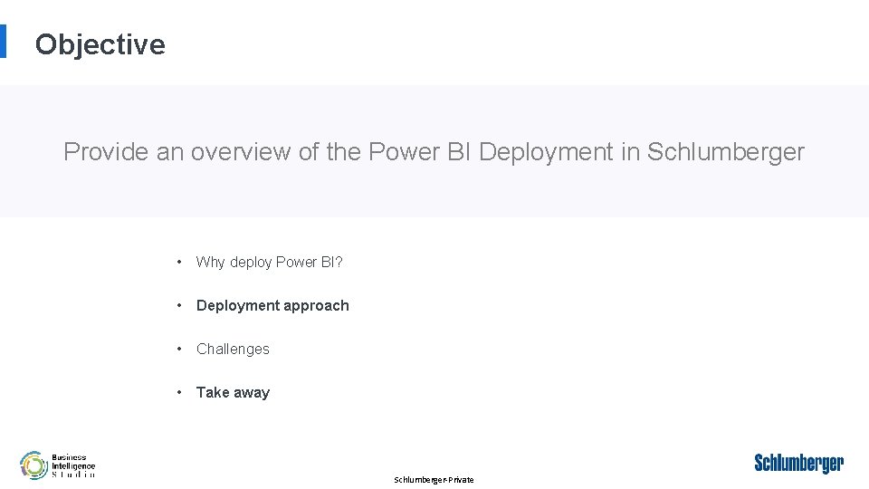 Objective Provide an overview of the Power BI Deployment in Schlumberger • Why deploy