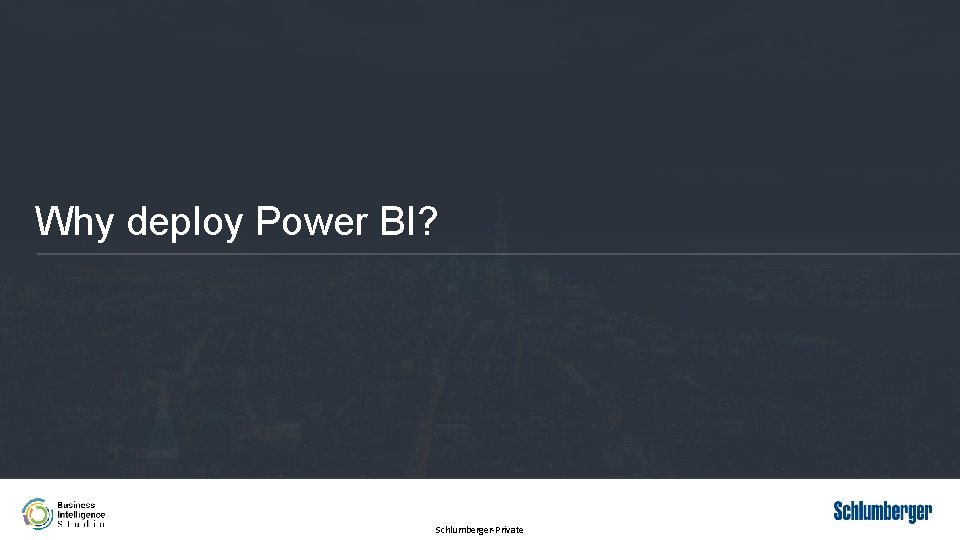 Why deploy Power BI? Schlumberger-Private 