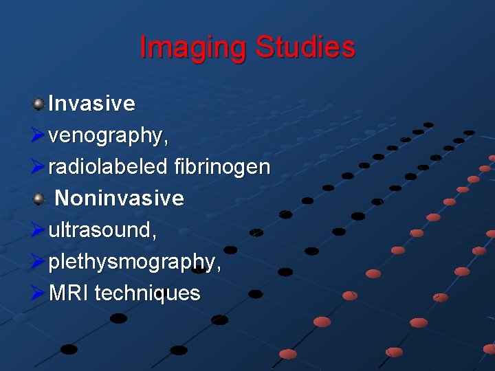 Imaging Studies Invasive Ø venography, Ø radiolabeled fibrinogen Noninvasive Ø ultrasound, Ø plethysmography, Ø