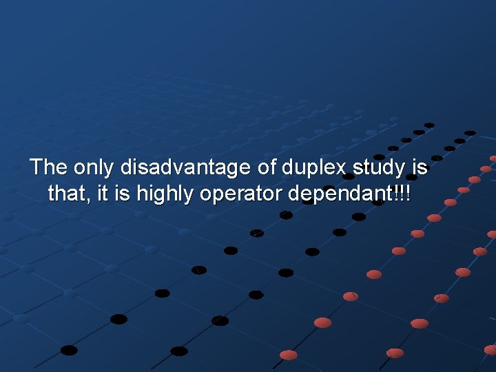 The only disadvantage of duplex study is that, it is highly operator dependant!!! 