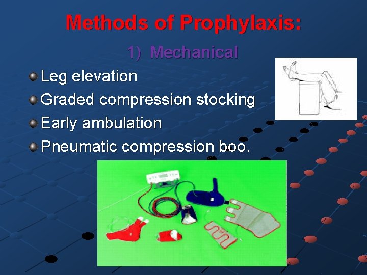 Methods of Prophylaxis: 1) Mechanical Leg elevation Graded compression stocking Early ambulation Pneumatic compression