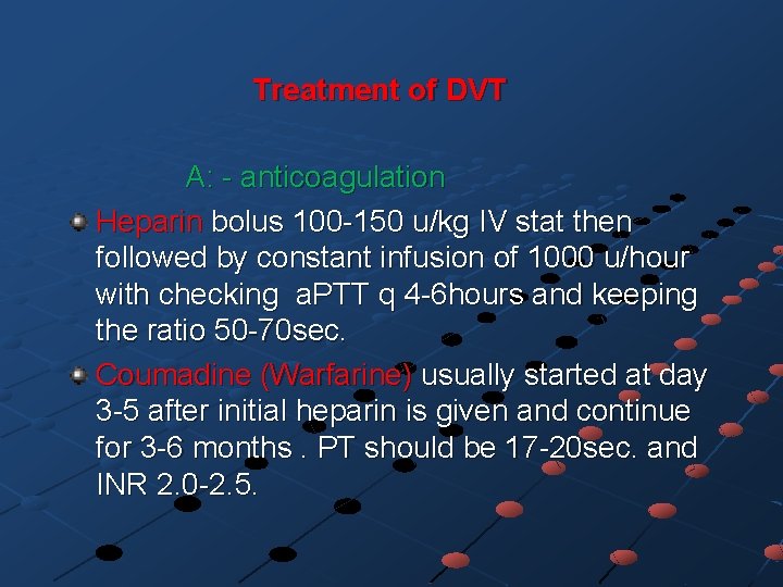 Treatment of DVT A: - anticoagulation Heparin bolus 100 -150 u/kg IV stat then
