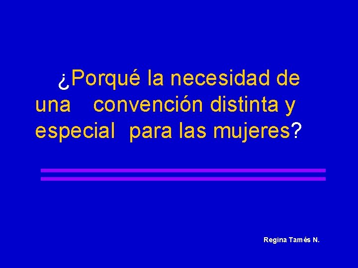 ¿Porqué la necesidad de una convención distinta y especial para las mujeres? Regina Tamés