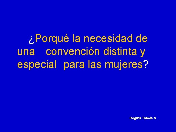 ¿Porqué la necesidad de una convención distinta y especial para las mujeres? Regina Tamés