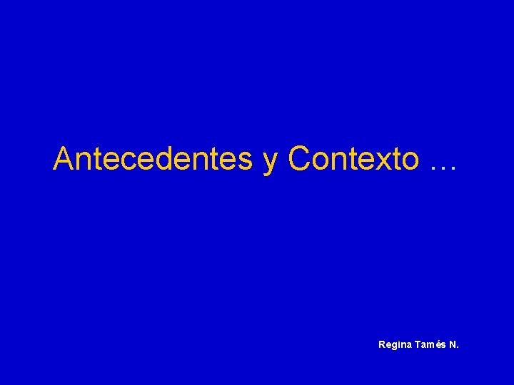 Antecedentes y Contexto … Regina Tamés N. 