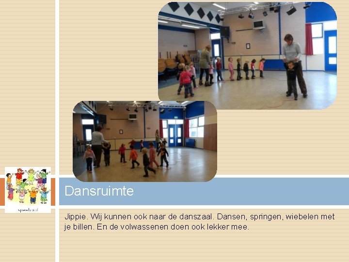 Dansruimte Jippie. Wij kunnen ook naar de danszaal. Dansen, springen, wiebelen met je billen.