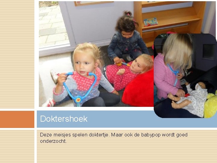 Doktershoek Deze meisjes spelen doktertje. Maar ook de babypop wordt goed onderzocht. 