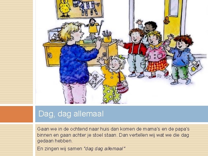 Dag, dag allemaal Gaan we in de ochtend naar huis dan komen de mama’s