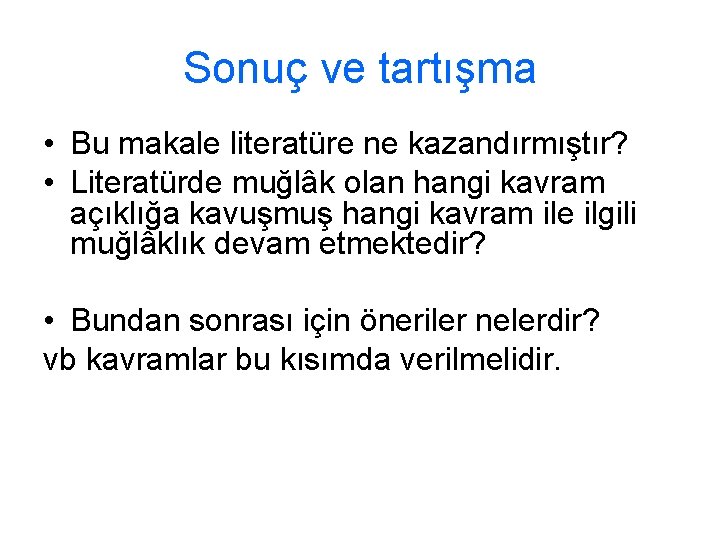 Sonuç ve tartışma • Bu makale literatüre ne kazandırmıştır? • Literatürde muğlâk olan hangi