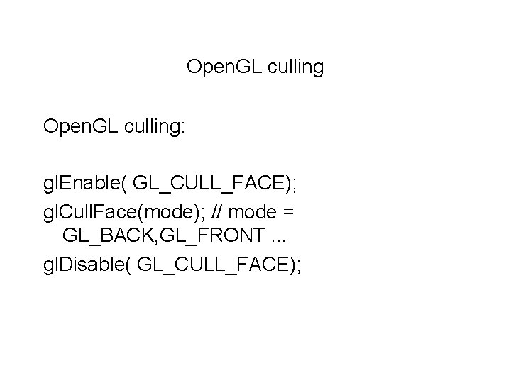 Open. GL culling: gl. Enable( GL_CULL_FACE); gl. Cull. Face(mode); // mode = GL_BACK, GL_FRONT.