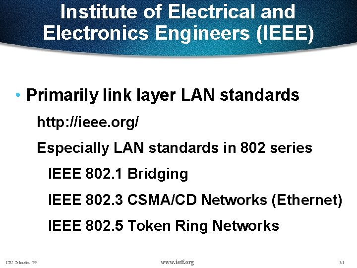 Institute of Electrical and Electronics Engineers (IEEE) • Primarily link layer LAN standards http: