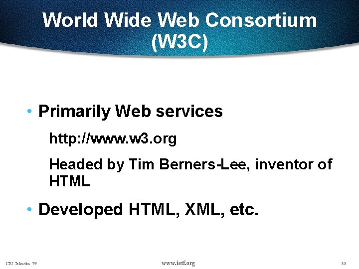 World Wide Web Consortium (W 3 C) • Primarily Web services http: //www. w