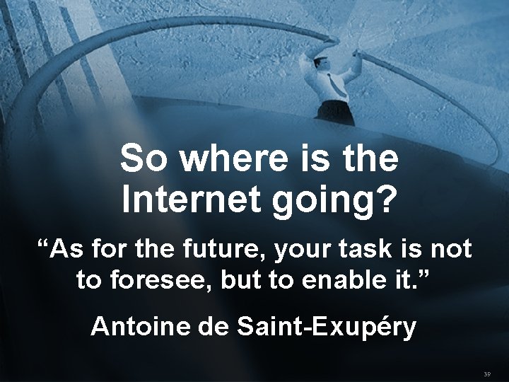 So where is the Internet going? “As for the future, your task is not