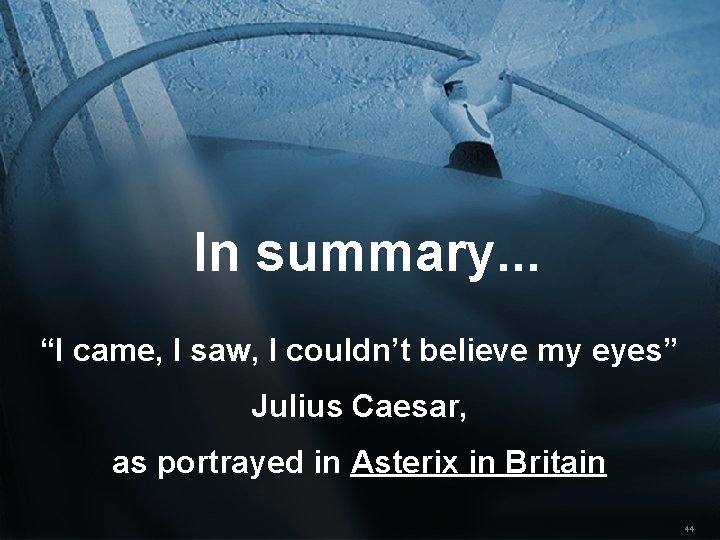 In summary. . . “I came, I saw, I couldn’t believe my eyes” Julius