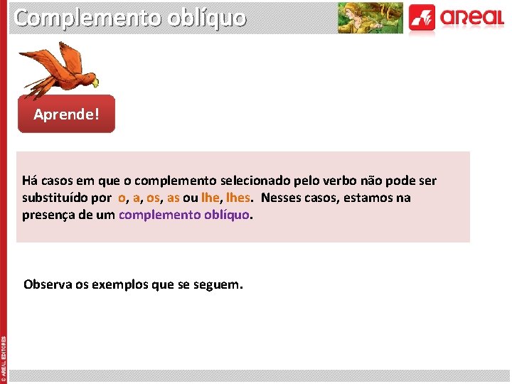 Complemento oblíquo Aprende! Há casos em que o complemento selecionado pelo verbo não pode