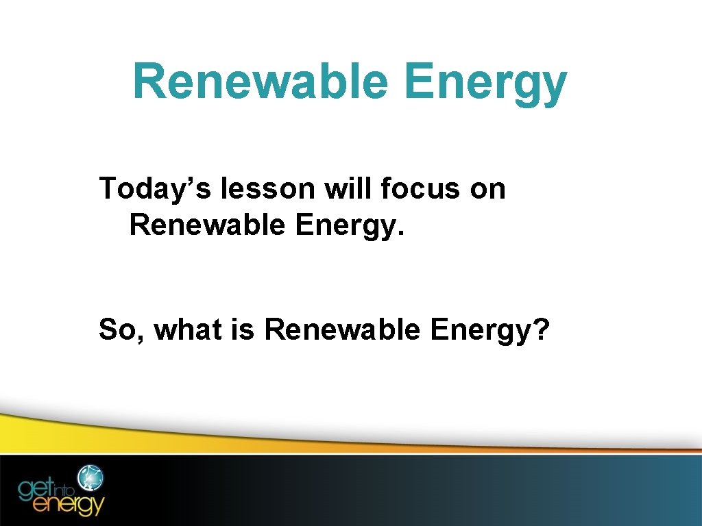 Renewable Energy Today’s lesson will focus on Renewable Energy. So, what is Renewable Energy?