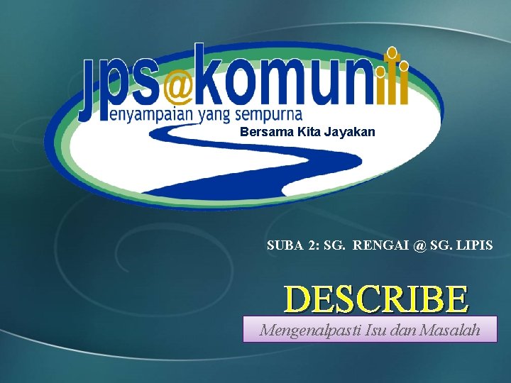 Bersama Kita Jayakan SUBA 2: SG. RENGAI @ SG. LIPIS DESCRIBE Mengenalpasti Isu dan