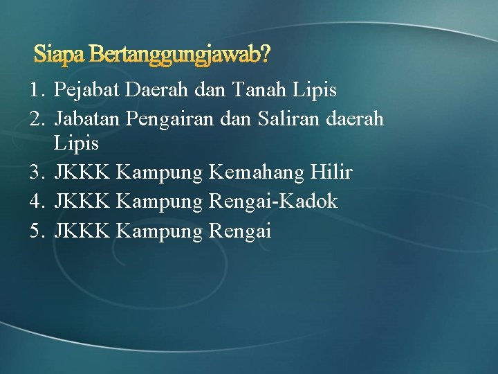 1. Pejabat Daerah dan Tanah Lipis 2. Jabatan Pengairan dan Saliran daerah Lipis 3.