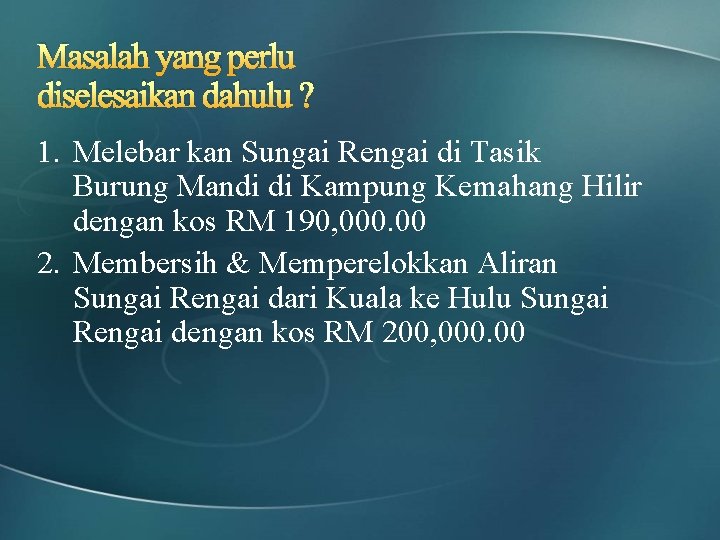 Masalah yang perlu diselesaikan dahulu ? 1. Melebar kan Sungai Rengai di Tasik Burung