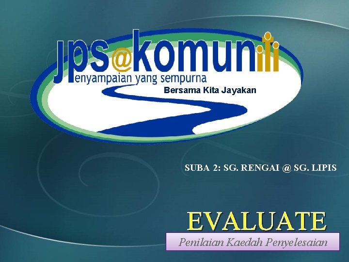 Bersama Kita Jayakan SUBA 2: SG. RENGAI @ SG. LIPIS EVALUATE Penilaian Kaedah Penyelesaian