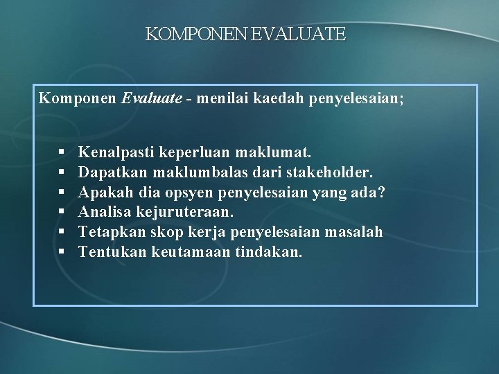 KOMPONEN EVALUATE Komponen Evaluate - menilai kaedah penyelesaian; § § § Kenalpasti keperluan maklumat.