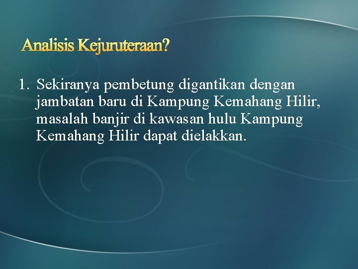 Analisis Kejuruteraan? 1. Sekiranya pembetung digantikan dengan jambatan baru di Kampung Kemahang Hilir, masalah