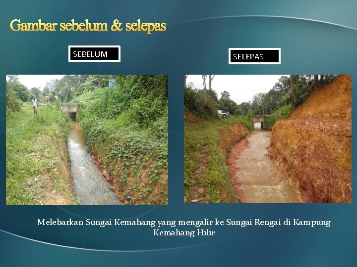 Gambar sebelum & selepas SEBELUM SELEPAS Melebarkan Sungai Kemahang yang mengalir ke Sungai Rengai