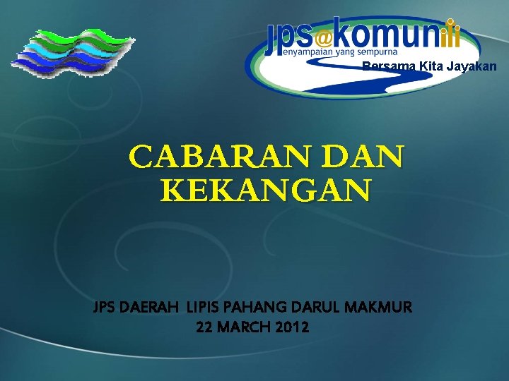 Bersama Kita Jayakan CABARAN DAN KEKANGAN JPS DAERAH LIPIS PAHANG DARUL MAKMUR 22 MARCH