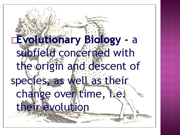 �Evolutionary Biology - a subfield concerned with the origin and descent of species, as