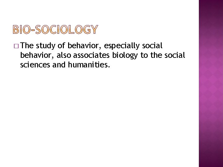 � The study of behavior, especially social behavior, also associates biology to the social