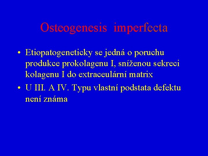 Osteogenesis imperfecta • Etiopatogeneticky se jedná o poruchu produkce prokolagenu I, sníženou sekreci kolagenu