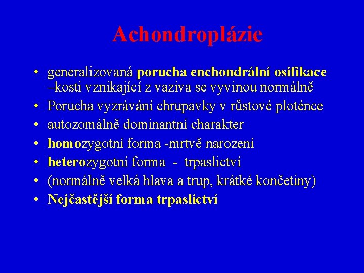 Achondroplázie • generalizovaná porucha enchondrální osifikace –kosti vznikající z vaziva se vyvinou normálně •