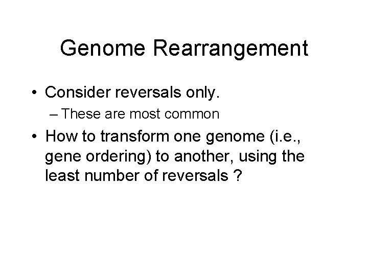 Genome Rearrangement • Consider reversals only. – These are most common • How to