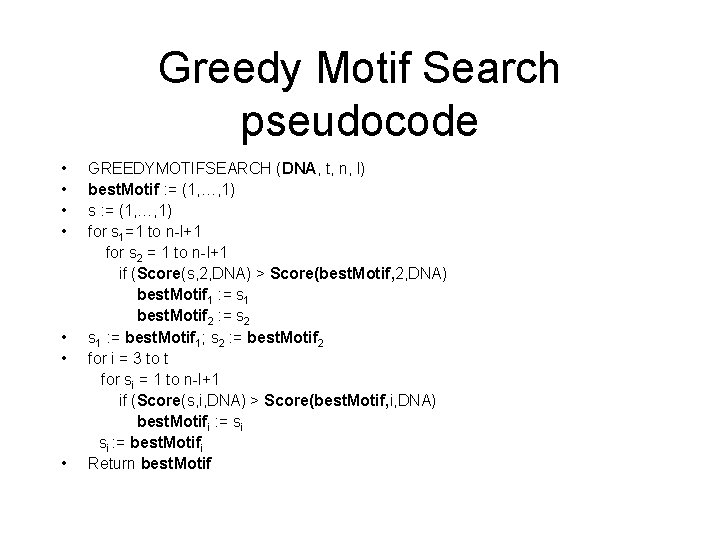 Greedy Motif Search pseudocode • • GREEDYMOTIFSEARCH (DNA, t, n, l) best. Motif :