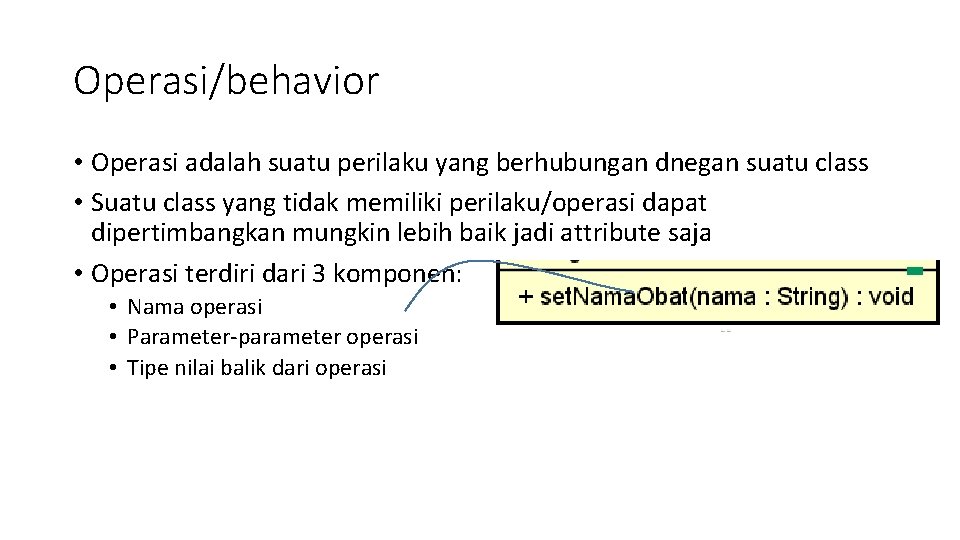 Operasi/behavior • Operasi adalah suatu perilaku yang berhubungan dnegan suatu class • Suatu class